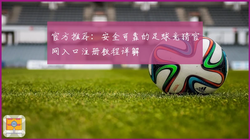 官方推荐：安全可靠的足球竞猜官网入口注册教程详解
