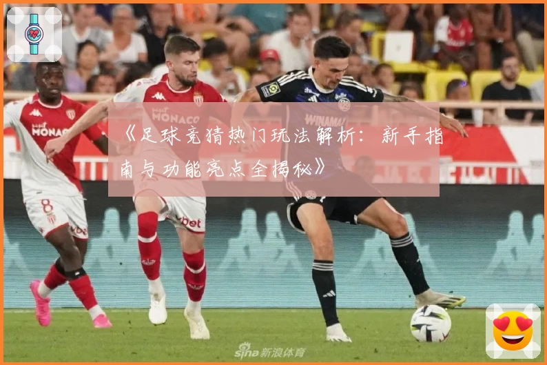 《足球竞猜热门玩法解析：新手指南与功能亮点全揭秘》