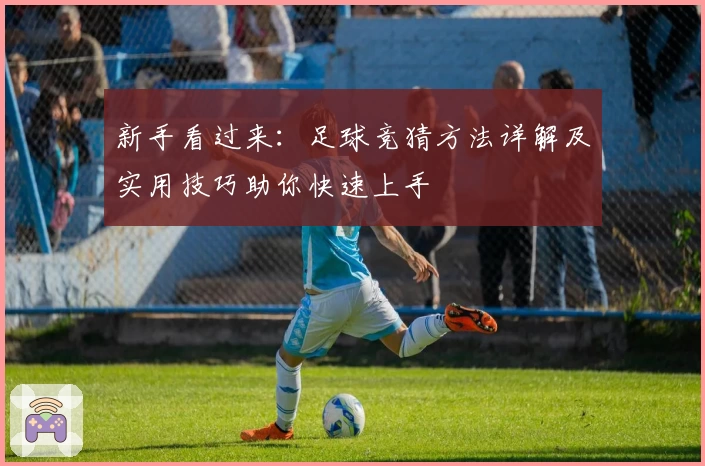 新手看过来：足球竞猜方法详解及实用技巧助你快速上手
