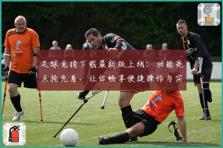 足球竞猜下载最新版上线:功能亮点抢先看,让你畅享便捷操作与实时赛事体验