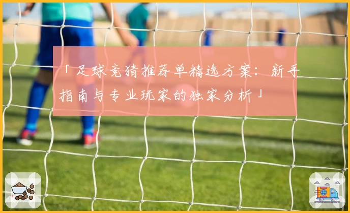 「足球竞猜推荐单精选方案：新手指南与专业玩家的独家分析」