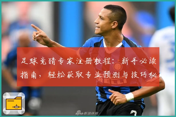 足球竞猜专家注册教程：新手必读指南，轻松获取专业预测与技巧秘诀