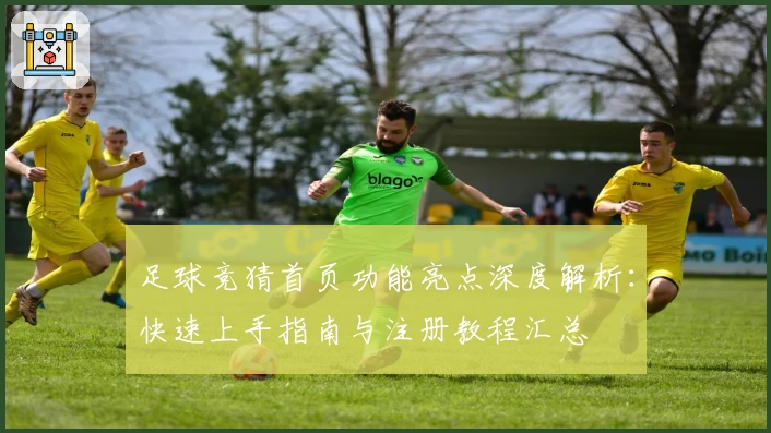 足球竞猜首页功能亮点深度解析：快速上手指南与注册教程汇总