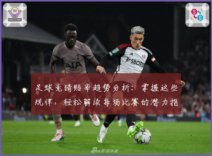足球竞猜赔率趋势分析:掌握这些规律,轻松解读每场比赛的潜力指数