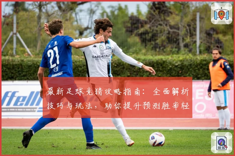 最新足球竞猜攻略指南:全面解析技巧与玩法,助你提升预测胜率轻松上手