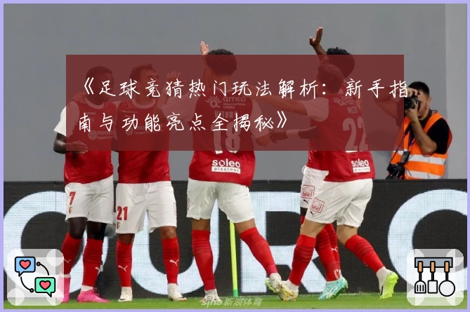 《足球竞猜热门玩法解析：新手指南与功能亮点全揭秘》