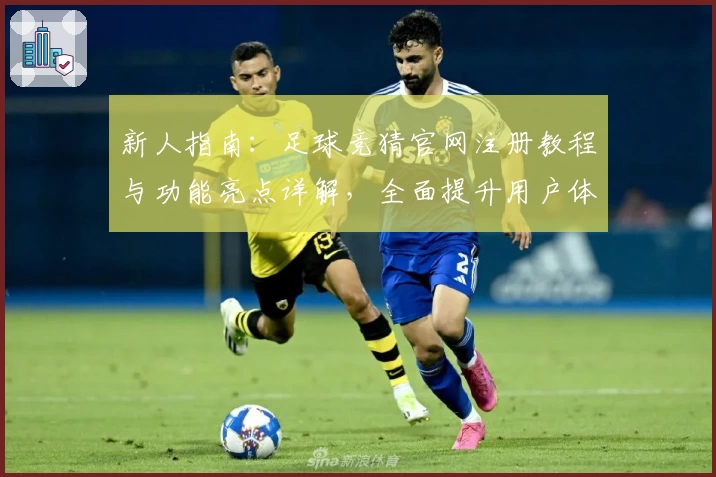 新人指南：足球竞猜官网注册教程与功能亮点详解，全面提升用户体验