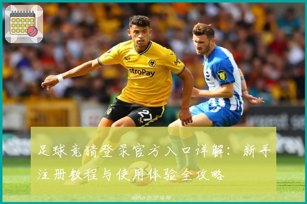 足球竞猜登录官方入口详解：新手注册教程与使用体验全攻略