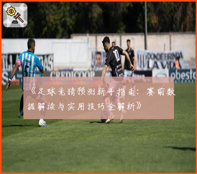 《足球竞猜预测新手指南:赛前数据解读与实用技巧全解析》