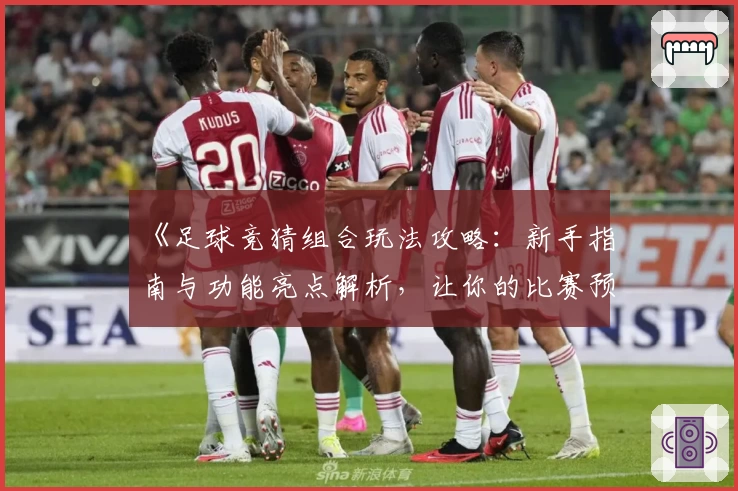 《足球竞猜组合玩法攻略：新手指南与功能亮点解析，让你的比赛预测更胜一筹》