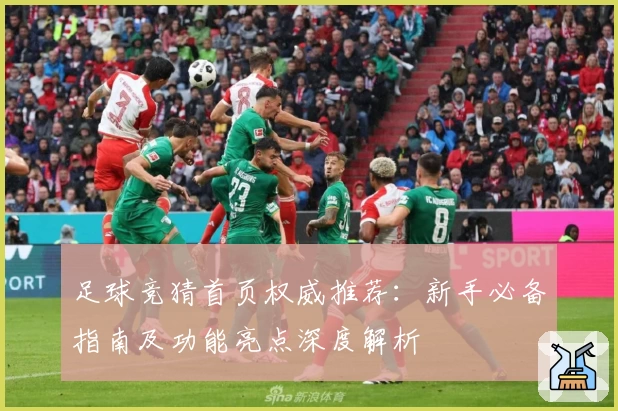 足球竞猜首页权威推荐：新手必备指南及功能亮点深度解析