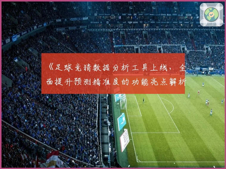 《足球竞猜数据分析工具上线，全面提升预测精准度的功能亮点解析》