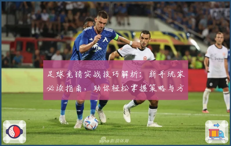 足球竞猜实战技巧解析：新手玩家必读指南，助你轻松掌握策略与方法