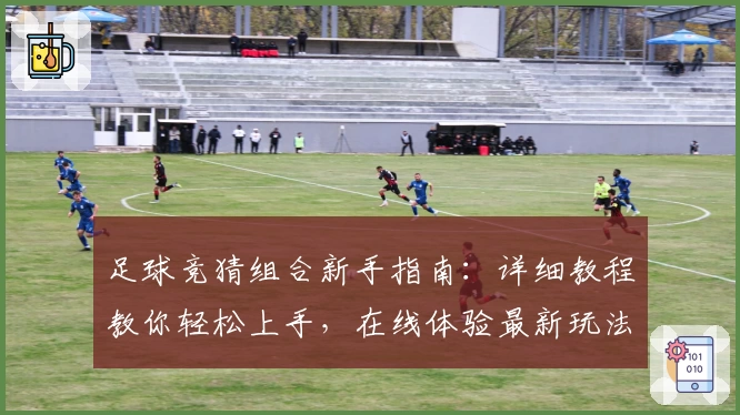 足球竞猜组合新手指南：详细教程教你轻松上手，在线体验最新玩法