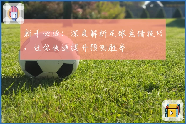 新手必读：深度解析足球竞猜技巧，让你快速提升预测胜率