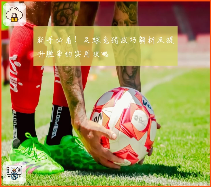 新手必看!足球竞猜技巧解析及提升胜率的实用攻略