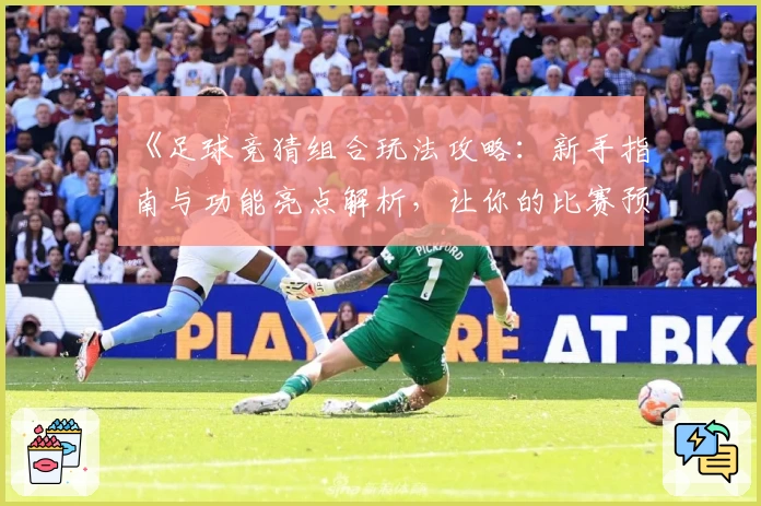 《足球竞猜组合玩法攻略：新手指南与功能亮点解析，让你的比赛预测更胜一筹》