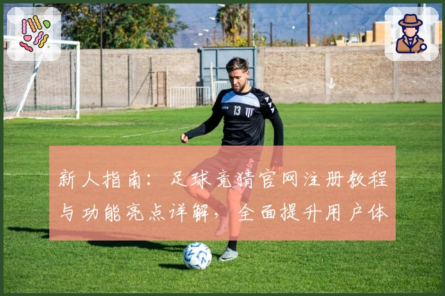 新人指南：足球竞猜官网注册教程与功能亮点详解，全面提升用户体验