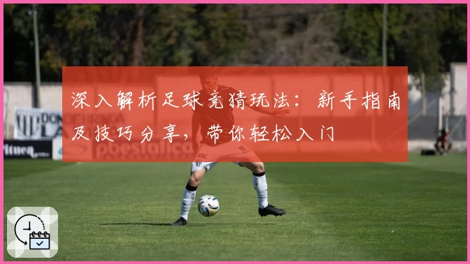 深入解析足球竞猜玩法：新手指南及技巧分享，带你轻松入门