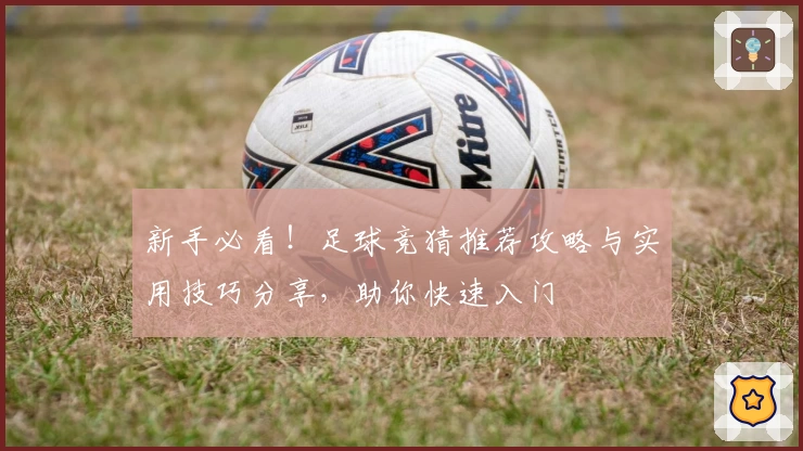 新手必看!足球竞猜推荐攻略与实用技巧分享,助你快速入门