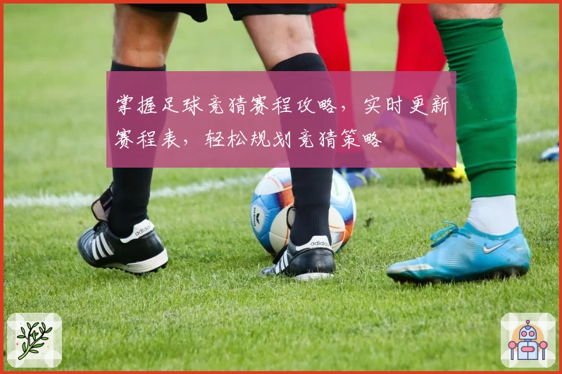 掌握足球竞猜赛程攻略，实时更新赛程表，轻松规划竞猜策略