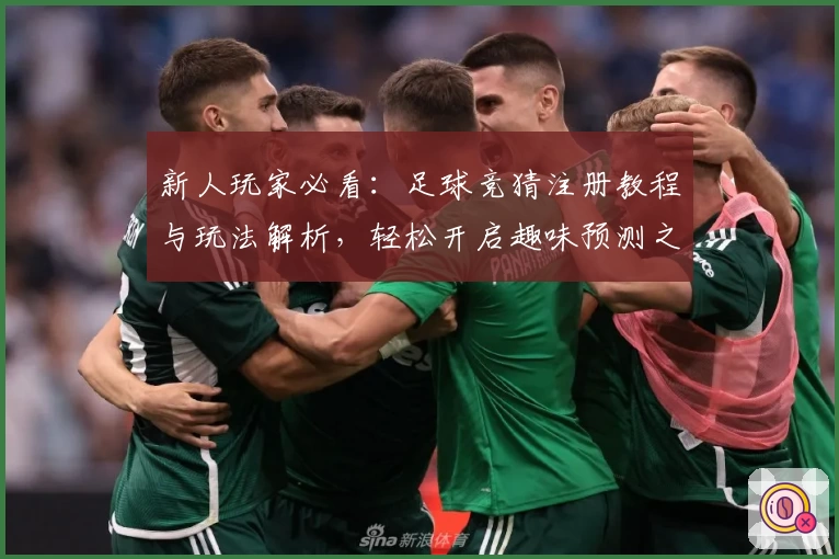 新人玩家必看：足球竞猜注册教程与玩法解析，轻松开启趣味预测之旅