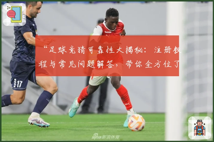 “足球竞猜可靠性大揭秘：注册教程与常见问题解答，带你全方位了解使用体验”