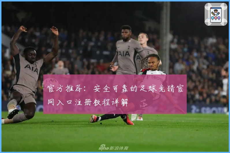 官方推荐:安全可靠的足球竞猜官网入口注册教程详解