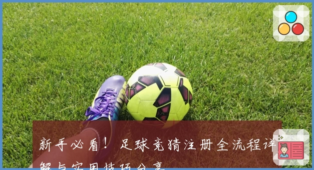 新手必看！足球竞猜注册全流程详解与实用技巧分享