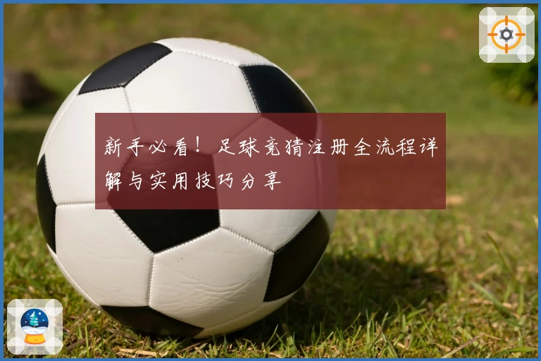 新手必看！足球竞猜注册全流程详解与实用技巧分享