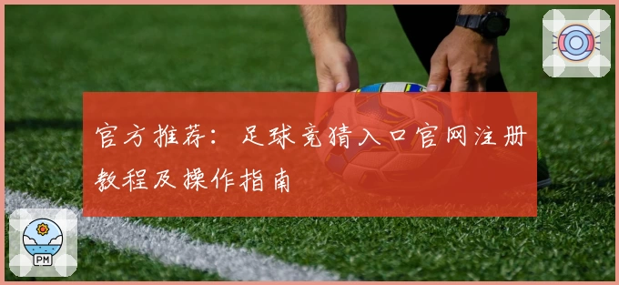 官方推荐：足球竞猜入口官网注册教程及操作指南