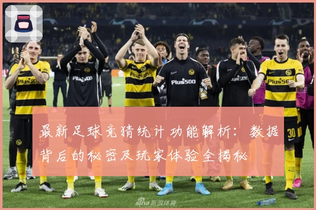最新足球竞猜统计功能解析：数据背后的秘密及玩家体验全揭秘