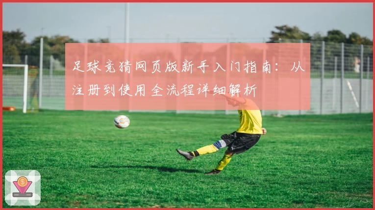 足球竞猜网页版新手入门指南：从注册到使用全流程详细解析