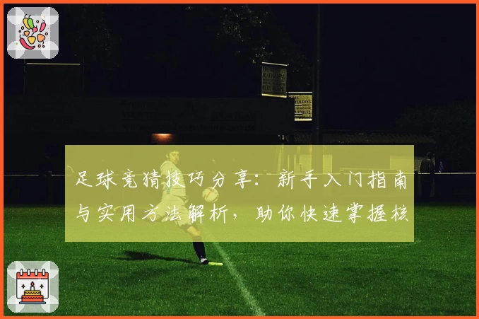 足球竞猜技巧分享:新手入门指南与实用方法解析,助你快速掌握核心策略