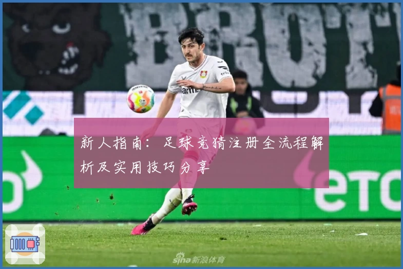 新人指南：足球竞猜注册全流程解析及实用技巧分享
