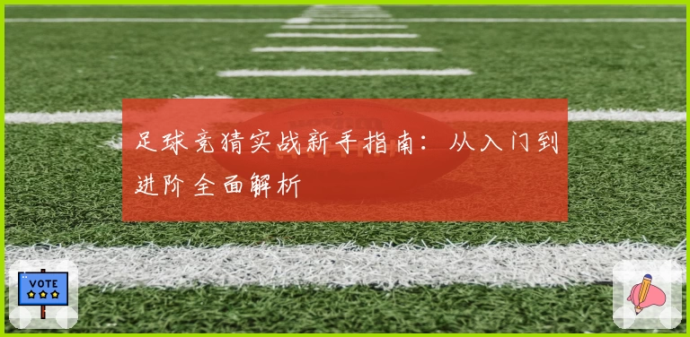 足球竞猜实战新手指南:从入门到进阶全面解析