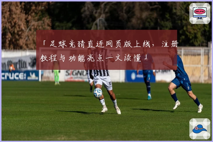 「足球竞猜直连网页版上线,注册教程与功能亮点一文读懂」