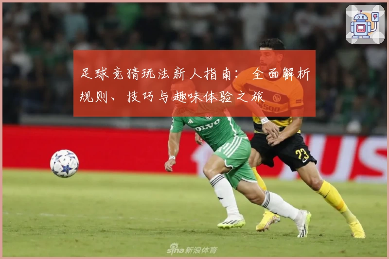 足球竞猜玩法新人指南：全面解析规则、技巧与趣味体验之旅
