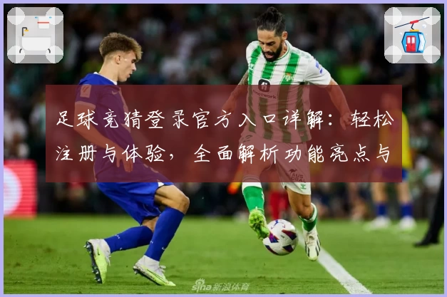 足球竞猜登录官方入口详解：轻松注册与体验，全面解析功能亮点与新人指南
