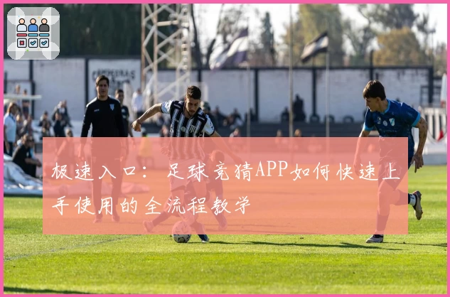 极速入口：足球竞猜APP如何快速上手使用的全流程教学