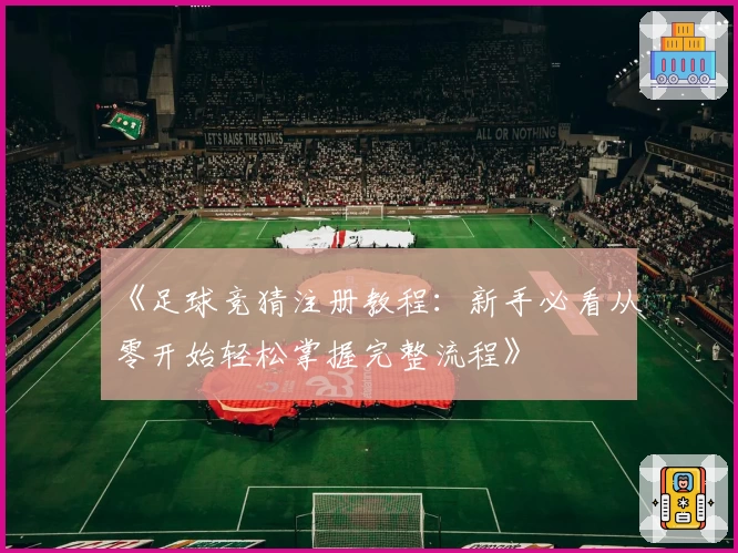 《足球竞猜注册教程：新手必看从零开始轻松掌握完整流程》