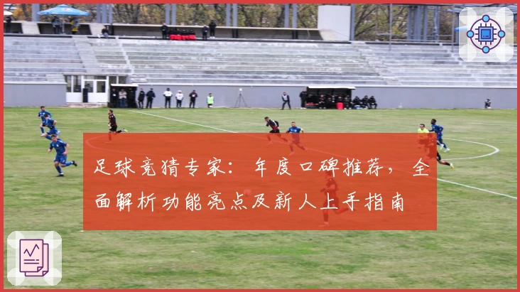 足球竞猜专家：年度口碑推荐，全面解析功能亮点及新人上手指南