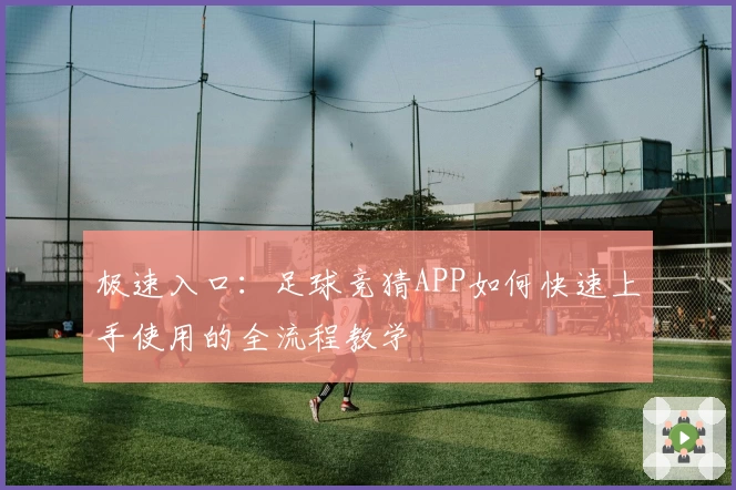 极速入口：足球竞猜APP如何快速上手使用的全流程教学