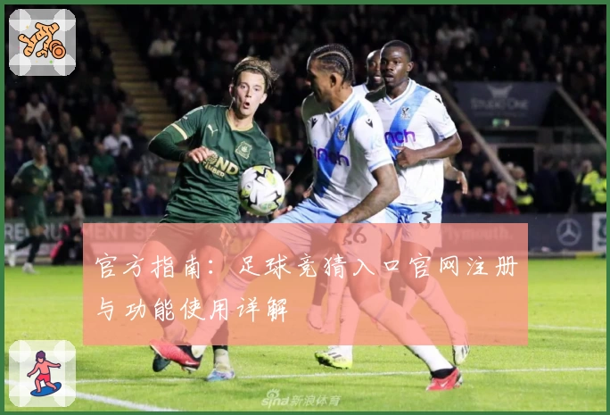 官方指南：足球竞猜入口官网注册与功能使用详解