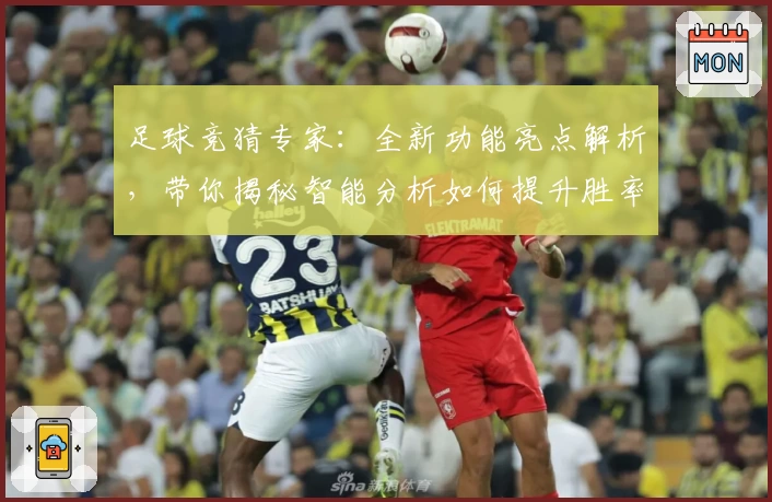 足球竞猜专家：全新功能亮点解析，带你揭秘智能分析如何提升胜率