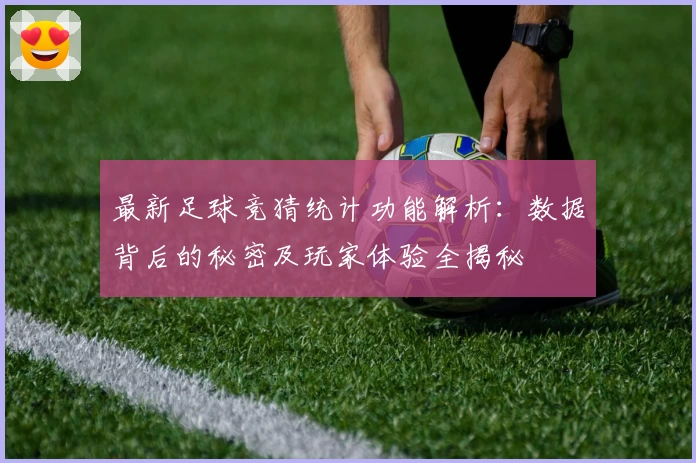最新足球竞猜统计功能解析:数据背后的秘密及玩家体验全揭秘